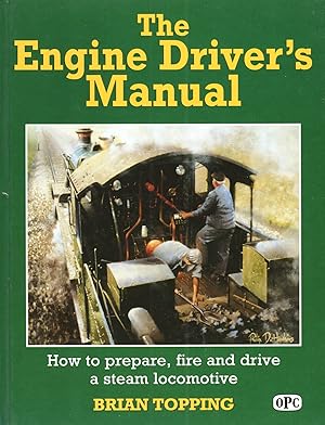 The Engine Driver's Manual : How To Prepare, Fire And Drive A Steam Locomotive :