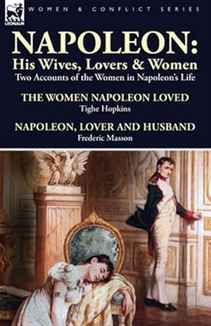 Imagen del vendedor de Napoleon : His Wives, Lovers & Women-two Accounts of the Women in Napoleon's Life a la venta por GreatBookPrices