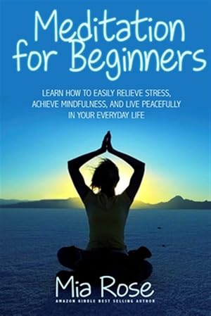 Seller image for Meditation for Beginners : Learn How to Easily Relieve Stress, Achieve Mindfulness, and Live Peacefully in Your Everyday Life for sale by GreatBookPrices