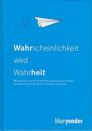 Wahrscheinlichkeit wird Wahrheit : 10 Data Stories, wie sie mit Predictive Applications den digit...