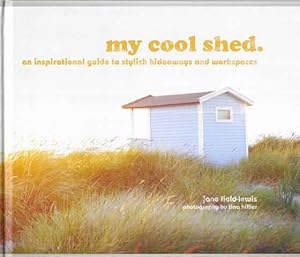 My Cool Shed : An Inspirational Guide to Stylish Hideaways and Workspaces