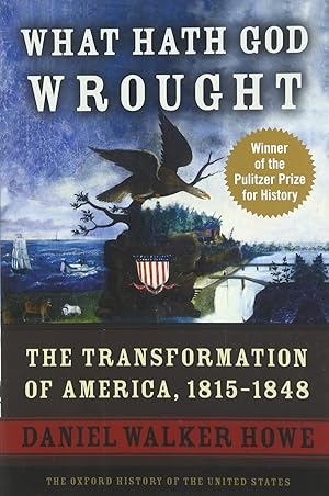 What Hath God Wrought: The Transformation of America, 1815-1848 (Oxford History of the United Sta...