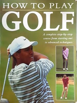 Seller image for How To Play Golf: A Complete Step-by-step Course From Starting Out To Advanced Techniques for sale by Marlowes Books and Music