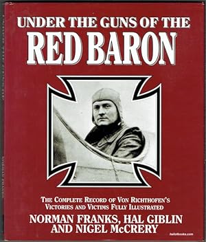 Under The Guns Of The Red Baron: The Complete Records Of Von Richthofen's Victories And Victims F...