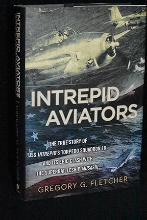 Intrepid Aviators: The True Story of USS Intrepid's Torpedo Squadron 18 and its Epic Clash with t...