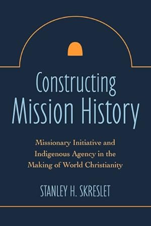 Imagen del vendedor de Constructing Mission History : Indigenous Agency and the Making of World Christianity a la venta por GreatBookPrices