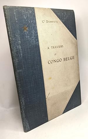 À travers le Congo Belge - récit de voyage de Banana au Katanga - publié sous les auspices de L'E...
