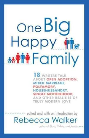 Seller image for One Big Happy Family : 18 Writers Talk About Open Adoption, Mixed Marriage, Polyamory, Househusbandry, Single Motherhood, and Other Realities of Truly Modern Love for sale by GreatBookPrices