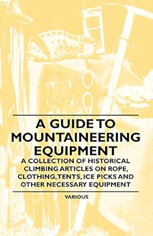 Immagine del venditore per A Guide to Mountaineering Equipment - A Collection of Historical Climbing Articles on Rope, Clothing, Tents, Ice Picks and Other Necessary Equipment venduto da WeBuyBooks