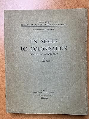 Un siècle de Colonisation - Étude au microscope - 1830-1930 - Collection du Centenaire de l'Algérie