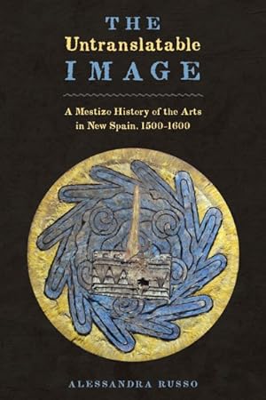 Image du vendeur pour Untranslatable Image : A Mestizo History of the Arts in New Spain, 1500?1600 mis en vente par GreatBookPrices