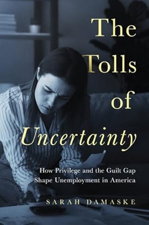 Imagen del vendedor de Tolls of Uncertainty : How Privilege and the Guilt Gap Shape Unemployment in America a la venta por GreatBookPrices
