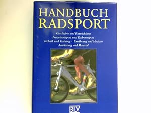 Handbuch Radsport : Geschichte und Entwicklung, Freizeitradsport und Radrennsport, Technik und Tr...