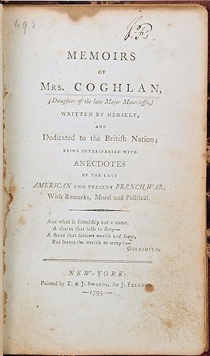 Imagen del vendedor de MEMOIRS OF MRS. COGHLAN, (DAUGHTER OF THE LATE MAJOR MONCRIEFFE,) WRITTEN BY HERSELF, AND DEDICATED TO THE BRITISH NATION; BEING INTERSPERSED WITH ANECDOTES OF THE LATE AMERICAN AND PRESENT FRENCH WAR; WITH REMARKS, MORAL AND POLITICAL a la venta por David M. Lesser,  ABAA