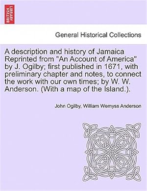 Immagine del venditore per Description and History of Jamaica Reprinted from "An Account of America" by J. Ogilby; First Published in 1671, with Preliminary Chapter and Notes, to Connect the Work with Our Own Times; By W. W. Anderson. (with a Map of the Island.). venduto da GreatBookPrices