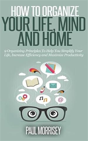 Immagine del venditore per How to Organize Your Life, Mind and Home : 9 Organizing Principles to Help You Simplify Your Life, Increase Efficiency and Maximize Productivity venduto da GreatBookPrices