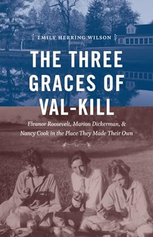 Seller image for Three Graces of Val-Kill : Eleanor Roosevelt, Marion Dickerman, and Nancy Cook in the Place They Made Their Own for sale by GreatBookPrices