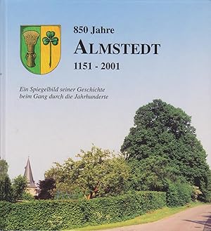 850 Jahre Almstedt 1151 - 2001 : Ein Spiegelbild seiner Geschichte beim Gang durch die Jahrhunderte.