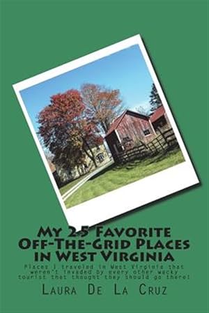 Seller image for My 25 Favorite Off-The-Grid Places in West Virginia: Places I Traveled in West Virginia That Weren't Invaded by Every Other Wacky Tourist That Thought for sale by GreatBookPrices