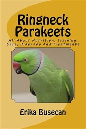 Seller image for Ringneck Parakeets : All About Nutrition, Training, Care, Diseases and Treatments for sale by GreatBookPrices