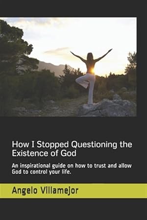 Bild des Verkufers fr How I Stopped Questioning the Existence of God: An inspirational guide on how to trust and allow God to control your life. zum Verkauf von GreatBookPrices