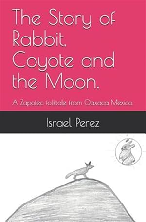 Imagen del vendedor de The Story of Rabbit, Coyote and the Moon.: A Zapotec Folktale from Oaxaca Mexico. a la venta por GreatBookPrices