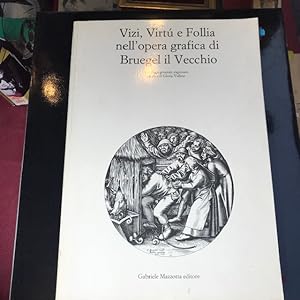 Vizi, Virtù e Follia nell'opera grafica di Bruegel il Vecchio. Catalogo generale ragionato a cura...