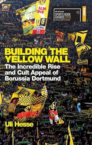 Seller image for Building the Yellow Wall : The Incredible Rise and Cult Appeal of Borussia Dortmund: WINNER OF THE FOOTBALL BOOK OF THE YEAR 2019 for sale by Smartbuy