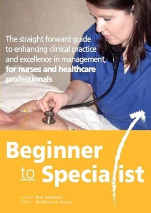 Bild des Verkufers fr Beginner to Specialist: A Straight Forward Guide to Enhancing Clinical Practice and Excellence in Management, for Nurses and Healthcare Professionals zum Verkauf von WeBuyBooks