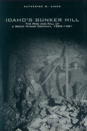 Idaho's Bunker Hill: The Rise And Fall Of A Great Mining Company, 1885-1981