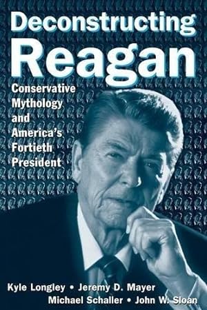 Seller image for Deconstructing Reagan: Conservative Mythology and America's Fortieth President for sale by WeBuyBooks