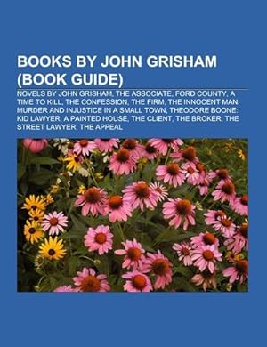 Image du vendeur pour Books by John Grisham (Book Guide) : Novels by John Grisham, The Associate, Ford County, A Time to Kill, The Confession, The Firm, The Innocent Man: Murder and Injustice in a Small Town, Theodore Boone: Kid Lawyer, A Painted House, The Client, The Broker, The Street Lawyer mis en vente par Smartbuy