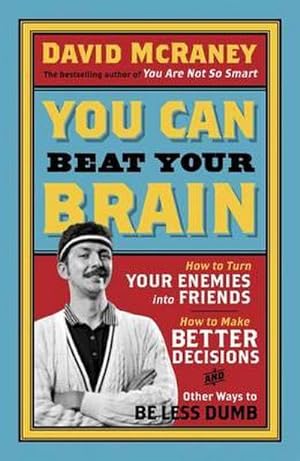 Seller image for You Can Beat Your Brain : How to Turn Your Enemies Into Friends, How to Make Better Decisions, and Other Ways to Be Less Dumb for sale by Smartbuy