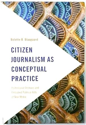 Bild des Verkufers fr Citizen Journalism as Conceptual Practice: Postcolonial Archives and Embodied Political Acts of New Media zum Verkauf von PsychoBabel & Skoob Books