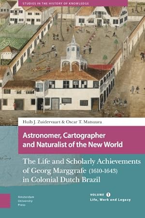 Image du vendeur pour Astronomer, Cartographer and Naturalist of the New World : The Life and Scholarly Achievements of Georg Marggrafe 1610-1643 in Colonial Dutch Brazil: Life, Work and Legacy mis en vente par GreatBookPricesUK