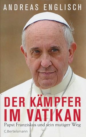 Der Kämpfer im Vatikan. Papst Franziskus und sein mutiger Weg.