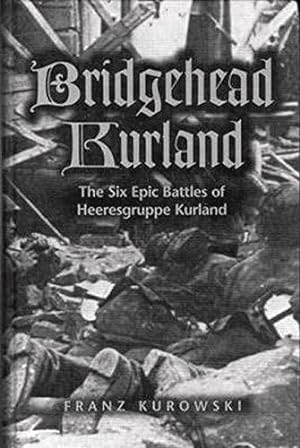 Bridgehead Kurland: The Six Epic Battles of Heeresgruppe Kurland