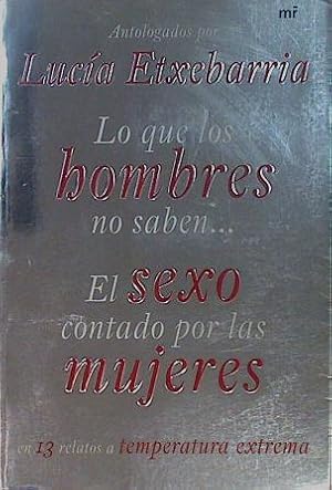 Seller image for Lo que los hombres no saben : el sexo contado por las mujeres en 13 relatos a temperatura extrema for sale by Almacen de los Libros Olvidados