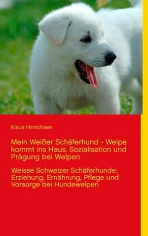 Bild des Verkufers fr Mein Weier Schferhund - Welpe kommt ins Haus. Sozialisation und Prgung bei Welpen : Weisse Schweizer Schferhunde: Erziehung, Ernhrung, Pflege und Vorsorge bei Hundewelpen zum Verkauf von Smartbuy