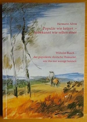 Populär wie keiner - unbekannt wie selten einer : Wilhelm Busch - der populärste deutsche Humoris...