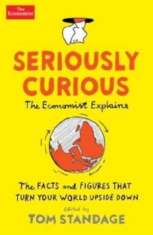 Seller image for Seriously Curious : The Economist Explanis. The Facts and Figures That Turn Your World Upside Down for sale by Smartbuy