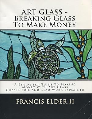 Art Glass: Breaking Glass to Make Money; a beginners guide to making money with art glass, copper...