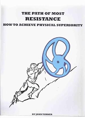 Seller image for The Path of Most Resistance: How to Achieve Physical Superiority -by John Turner -a Signed Copy ( Body Building / Strength Training / Weight Lifting ) for sale by Leonard Shoup