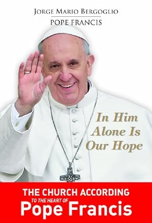 Imagen del vendedor de In Him Alone Is Our Hope: The Church According to the Heart of Pope Francis a la venta por Reliant Bookstore