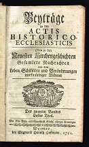 Beyträge zu den Actis Historico-Ecclesiasticis Oder zu den Neuesten Kirchengeschichten Gesamlete ...