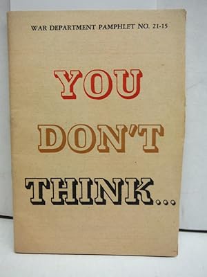 You Don't Think. War Department Pamphlet No. 21-15