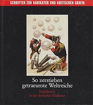 So zerstieben getraeumte Weltreiche : Napoleon I. in der deutschen Karikatur / Sabine und Ernst S...