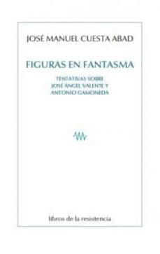 Seller image for FIGURAS EN FANTASMA. TENTATIVAS SOBRE JOS NGEL VALENTE Y ANTONIO GAMONEDA for sale by KALAMO LIBROS, S.L.