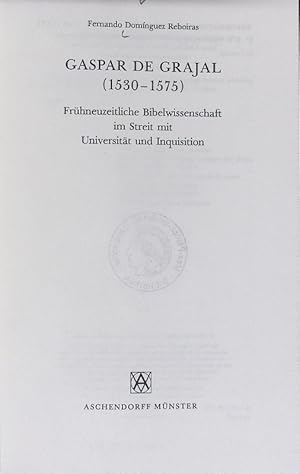 Gaspar de Grajal : (1530 - 1575) ; frühneuzeitliche Bibelwissenschaft im Streit mit Universität u...