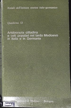 Aristocrazia cittadina e ceti popolari nel tardo Medioevo in Italia e in Germania : Atti della se...